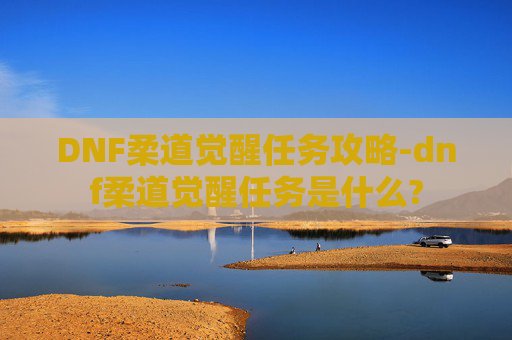DNF柔道觉醒任务攻略-dnf柔道觉醒任务是什么?