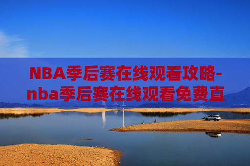 NBA季后赛在线观看攻略-nba季后赛在线观看免费直播 NBA季后赛在线观看攻略-nba季后赛在线观看免费直播