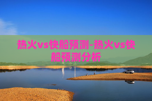 热火vs快船预测-热火vs快船预测分析 热火vs快船预测-热火vs快船预测分析