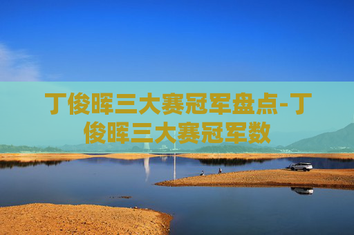 丁俊晖三大赛冠军盘点-丁俊晖三大赛冠军数 丁俊晖三大赛冠军盘点-丁俊晖三大赛冠军数