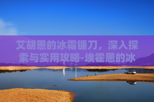 艾胡恩的冰霜镰刀，深入探索与实用攻略-埃霍恩的冰霜镰刀不见了