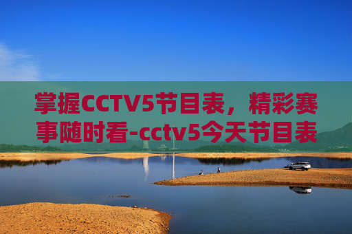 掌握CCTV5节目表,精彩赛事随时看-cctv5今天节目表预告 掌握CCTV5节目表,精彩赛事随时看-cctv5今天节目表预告