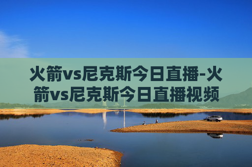 火箭vs尼克斯今日直播-火箭vs尼克斯今日直播视频 火箭vs尼克斯今日直播-火箭vs尼克斯今日直播视频