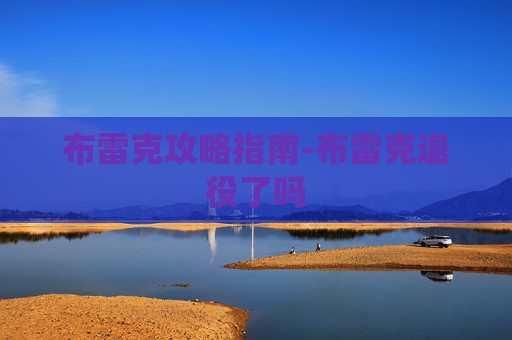 布雷克攻略指南-布雷克退役了吗 布雷克攻略指南-布雷克退役了吗