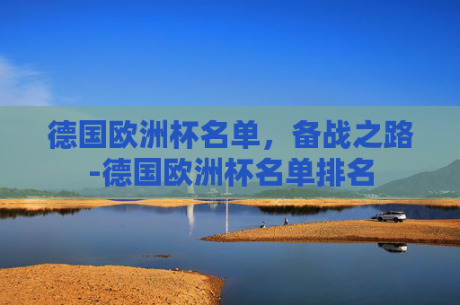 德国欧洲杯名单,备战之路-德国欧洲杯名单排名 德国欧洲杯名单,备战之路-德国欧洲杯名单排名