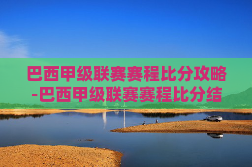 巴西甲级联赛赛程比分攻略-巴西甲级联赛赛程比分结果 巴西甲级联赛赛程比分攻略-巴西甲级联赛赛程比分结果