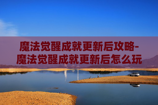 魔法觉醒成就更新后攻略-魔法觉醒成就更新后怎么玩