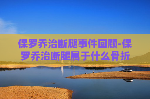 保罗乔治断腿事件回顾-保罗乔治断腿属于什么骨折 保罗乔治断腿事件回顾-保罗乔治断腿属于什么骨折