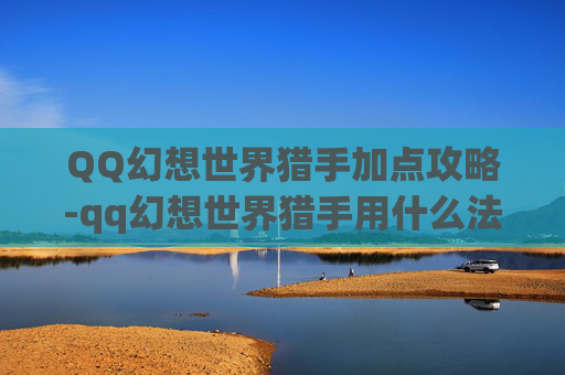 QQ幻想世界猎手加点攻略-qq幻想世界猎手用什么法宝好