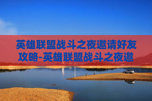 英雄联盟战斗之夜邀请好友攻略-英雄联盟战斗之夜邀请好友有奖励吗