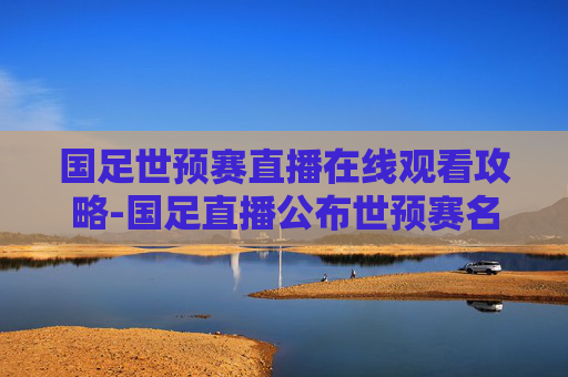 国足世预赛直播在线观看攻略-国足直播公布世预赛名单视频 国足世预赛直播在线观看攻略-国足直播公布世预赛名单视频