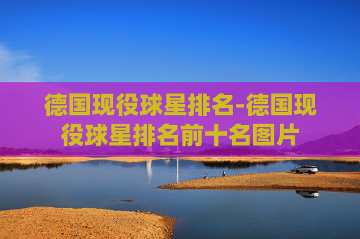德国现役球星排名-德国现役球星排名前十名图片 德国现役球星排名-德国现役球星排名前十名图片