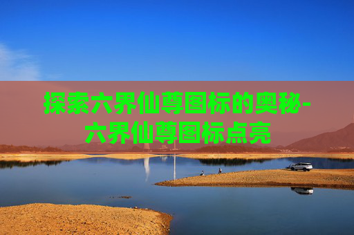 探索六界仙尊图标的奥秘-六界仙尊图标点亮