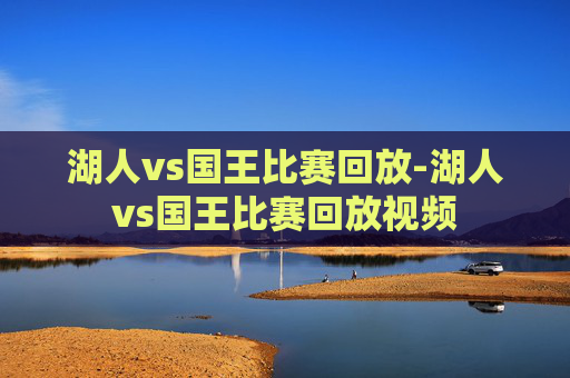 湖人vs国王比赛回放-湖人vs国王比赛回放视频 湖人vs国王比赛回放-湖人vs国王比赛回放视频