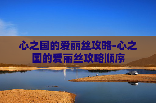 心之国的爱丽丝攻略-心之国的爱丽丝攻略顺序 心之国的爱丽丝攻略-心之国的爱丽丝攻略顺序