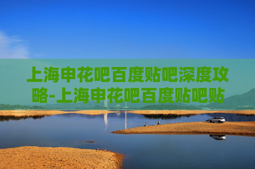 上海申花吧百度贴吧深度攻略-上海申花吧百度贴吧贴吧 上海申花吧百度贴吧深度攻略-上海申花吧百度贴吧贴吧