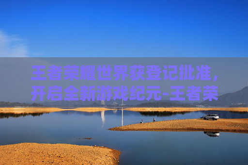 王者荣耀世界获登记批准，开启全新游戏纪元-王者荣耀世冠登录界面
