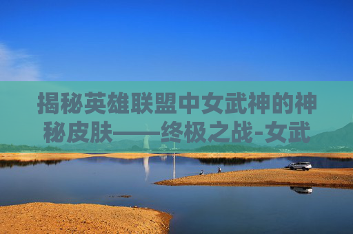 揭秘英雄联盟中女武神的神秘皮肤——终极之战-女武神是谁的皮肤图片