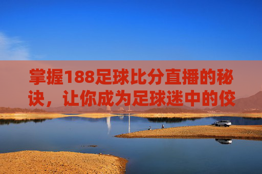 掌握188足球比分直播的秘诀,让你成为足球迷中的佼佼者-188足球比分网即时看 掌握188足球比分直播的秘诀,让你成为足球迷中的佼佼者-188足球比分网即时看