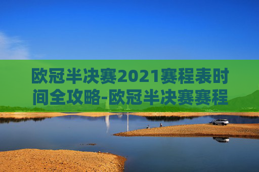 欧冠半决赛2021赛程表时间全攻略-欧冠半决赛赛程2026 欧冠半决赛2021赛程表时间全攻略-欧冠半决赛赛程2026