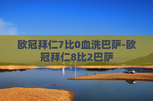 欧冠拜仁7比0血洗巴萨-欧冠拜仁8比2巴萨 欧冠拜仁7比0血洗巴萨-欧冠拜仁8比2巴萨
