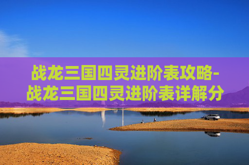 战龙三国四灵进阶表攻略-战龙三国四灵进阶表详解分享