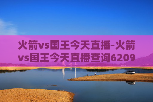 火箭vs国王今天直播-火箭vs国王今天直播查询62099cσm 火箭vs国王今天直播-火箭vs国王今天直播查询62099cσm