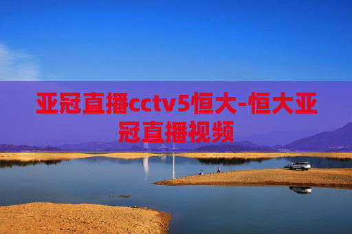 亚冠直播cctv5恒大-恒大亚冠直播视频 亚冠直播cctv5恒大-恒大亚冠直播视频
