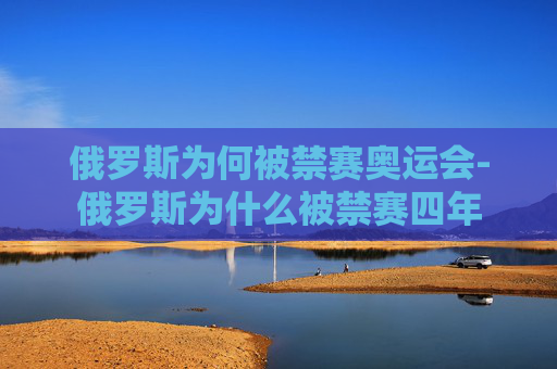 俄罗斯为何被禁赛奥运会-俄罗斯为什么被禁赛四年 俄罗斯为何被禁赛奥运会-俄罗斯为什么被禁赛四年