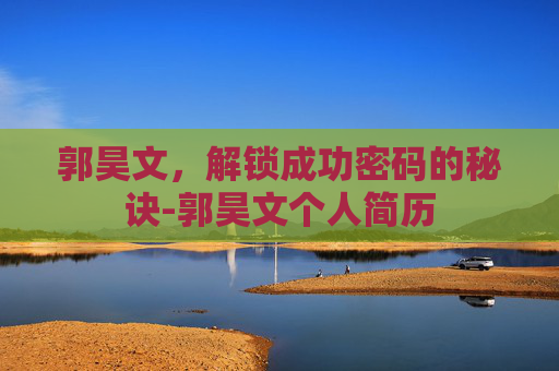 郭昊文,解锁成功密码的秘诀-郭昊文个人简历 郭昊文,解锁成功密码的秘诀-郭昊文个人简历