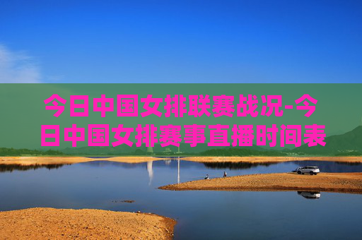 今日中国女排联赛战况-今日中国女排赛事直播时间表 今日中国女排联赛战况-今日中国女排赛事直播时间表
