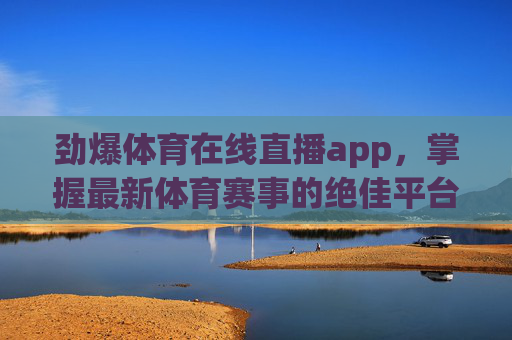 劲爆体育在线直播app,掌握最新体育赛事的绝佳平台-体育直播app 劲爆体育在线直播app,掌握最新体育赛事的绝佳平台-体育直播app