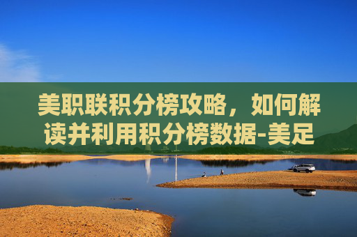 美职联积分榜攻略,如何解读并利用积分榜数据-美足联最新积分榜 美职联积分榜攻略,如何解读并利用积分榜数据-美足联最新积分榜