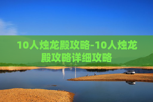 10人烛龙殿攻略-10人烛龙殿攻略详细攻略