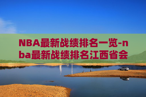 NBA最新战绩排名一览-nba最新战绩排名江西省会 NBA最新战绩排名一览-nba最新战绩排名江西省会