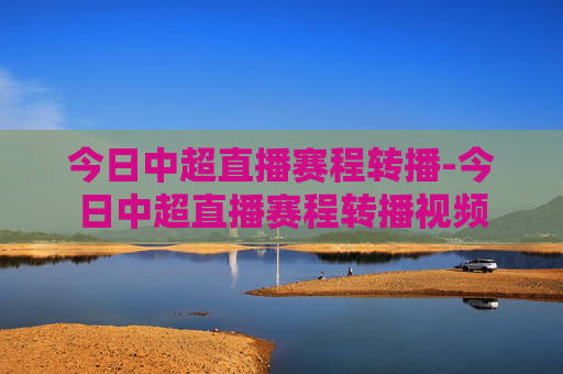 今日中超直播赛程转播-今日中超直播赛程转播视频 今日中超直播赛程转播-今日中超直播赛程转播视频