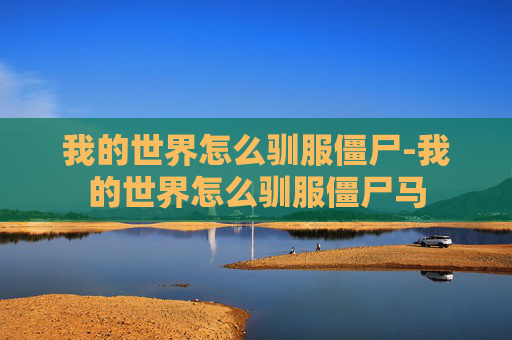 我的世界怎么驯服僵尸-我的世界怎么驯服僵尸马