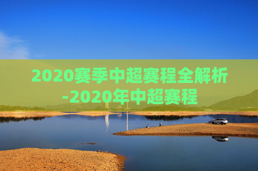 2020赛季中超赛程全解析-2020年中超赛程 2020赛季中超赛程全解析-2020年中超赛程