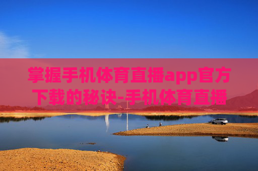 掌握手机体育直播app官方下载的秘诀-手机体育直播app官方下载苹果 掌握手机体育直播app官方下载的秘诀-手机体育直播app官方下载苹果