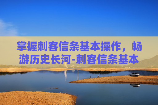 掌握刺客信条基本操作，畅游历史长河-刺客信条基本操作技巧