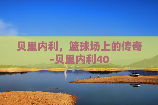 贝里内利,篮球场上的传奇-贝里内利40 贝里内利,篮球场上的传奇-贝里内利40