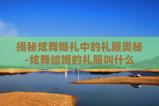 揭秘炫舞婚礼中的礼服奥秘-炫舞结婚的礼服叫什么