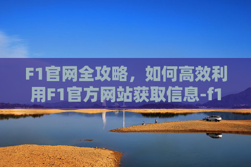 F1官网全攻略,如何高效利用F1官方网站获取信息-f1官网下载 F1官网全攻略,如何高效利用F1官方网站获取信息-f1官网下载